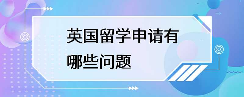 英国留学申请有哪些问题