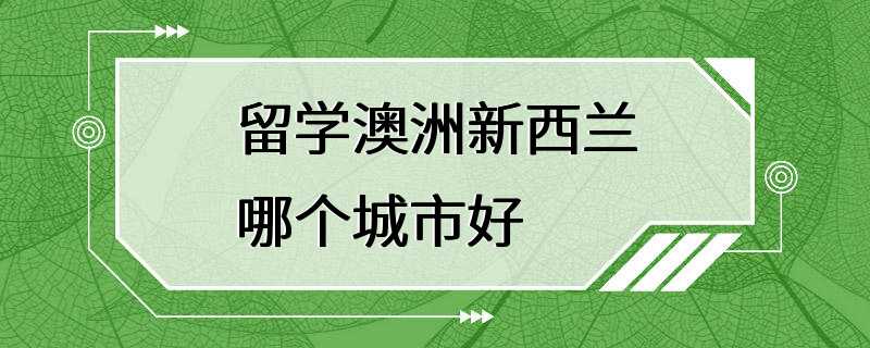 留学澳洲新西兰哪个城市好