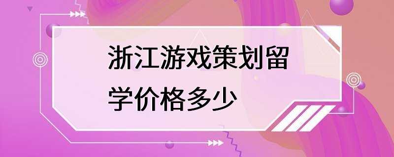 浙江游戏策划留学价格多少