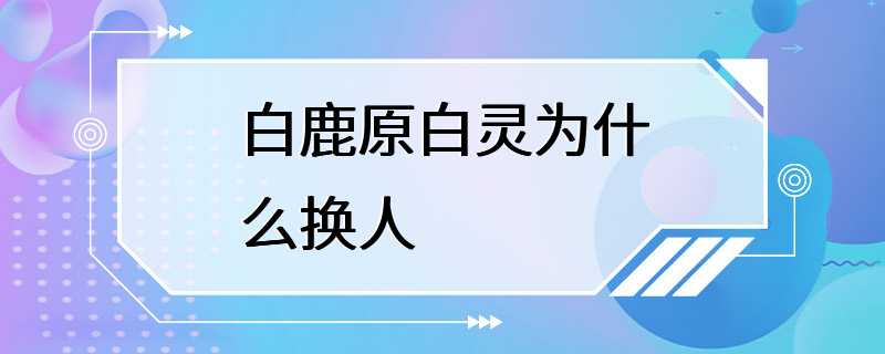 白鹿原白灵为什么换人