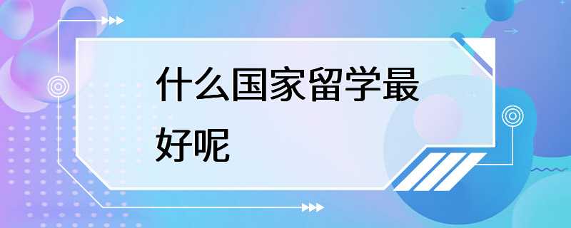 什么国家留学最好呢