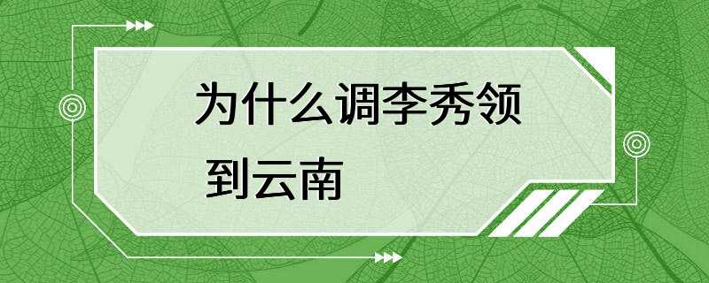 为什么调李秀领 到云南