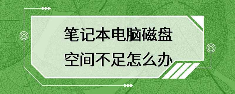 笔记本电脑磁盘空间不足怎么办