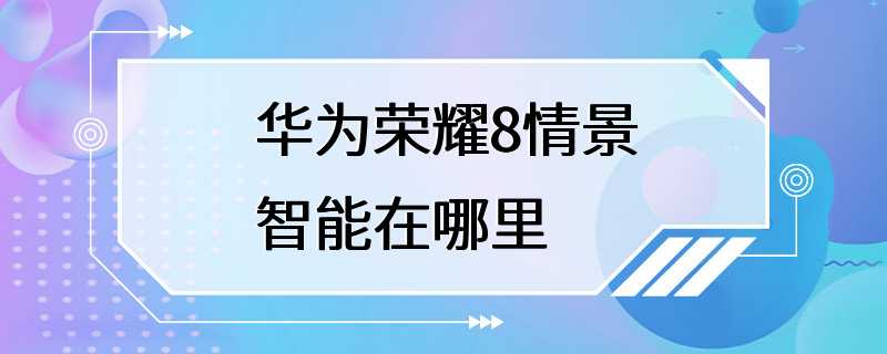 华为荣耀8情景智能在哪里