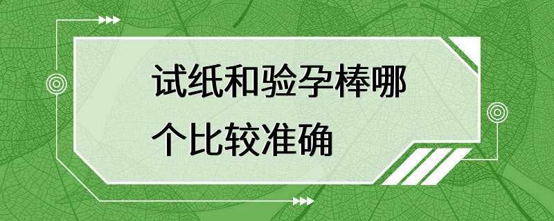 试纸和验孕棒哪个比较准确