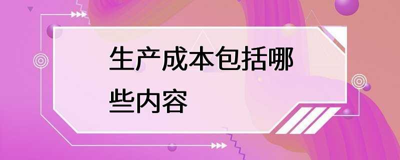 生产成本包括哪些内容