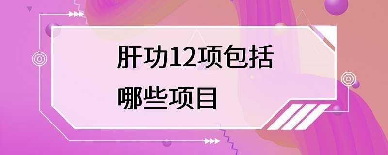 肝功12项包括哪些项目