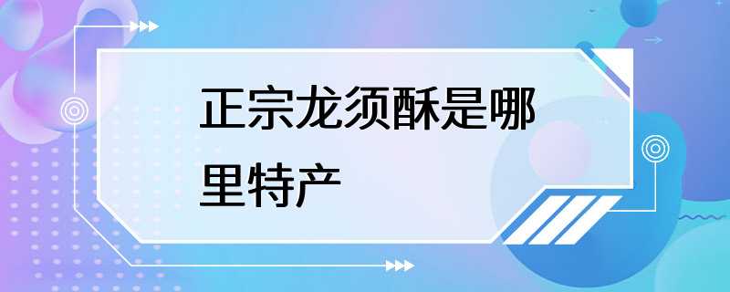 正宗龙须酥是哪里特产