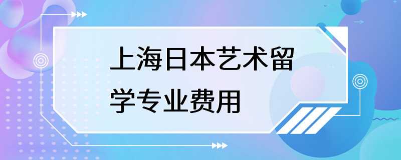 上海日本艺术留学专业费用