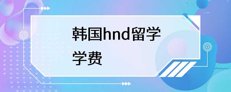 韩国hnd留学学费