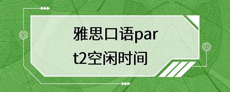 雅思口语part2空闲时间