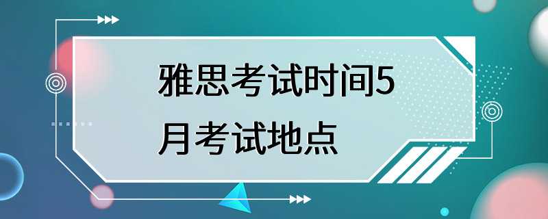 雅思考试时间5月考试地点