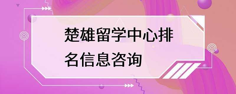 楚雄留学中心排名信息咨询