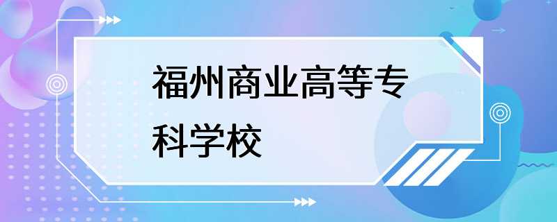 福州商业高等专科学校