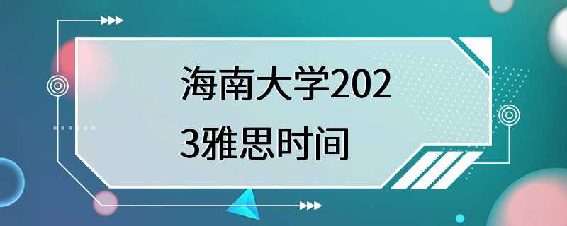 海南大学2023雅思时间