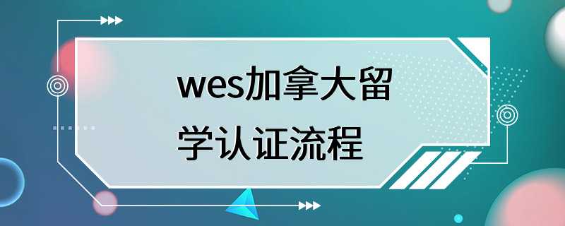 wes加拿大留学认证流程