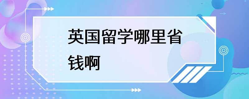 英国留学哪里省钱啊