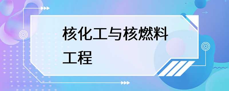 核化工与核燃料工程