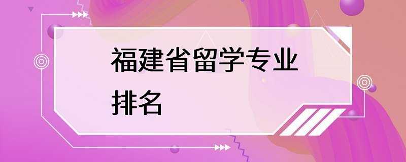 福建省留学专业排名