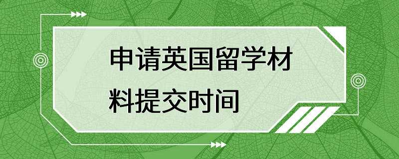 申请英国留学材料提交时间