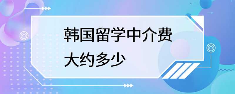 韩国留学中介费大约多少