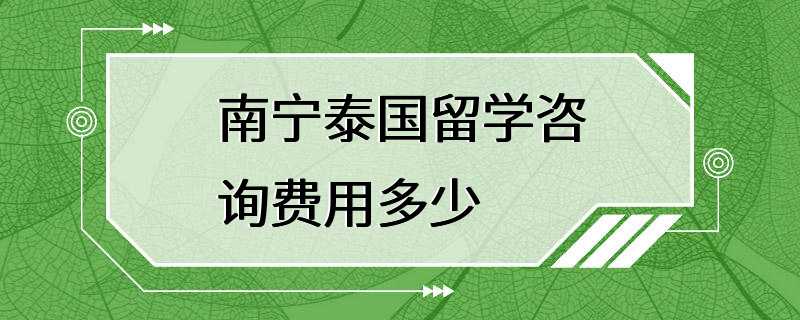 南宁泰国留学咨询费用多少