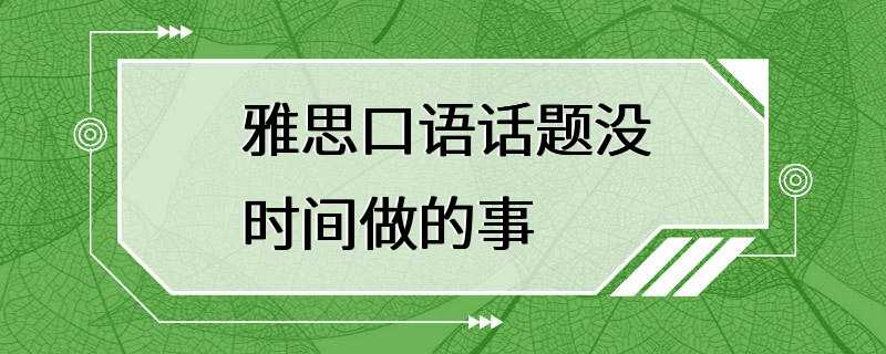 雅思口语话题没时间做的事