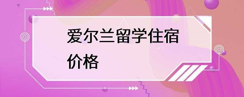 爱尔兰留学住宿价格