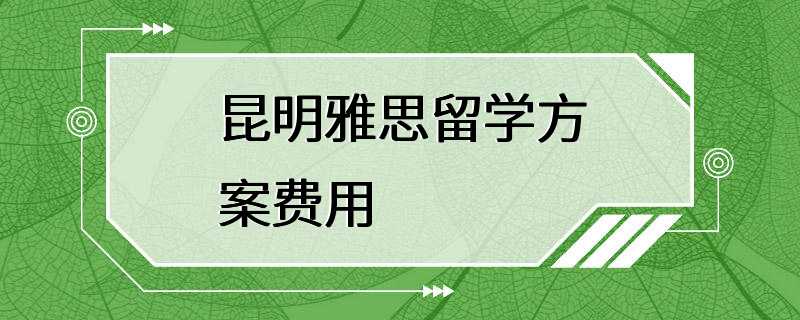 昆明雅思留学方案费用