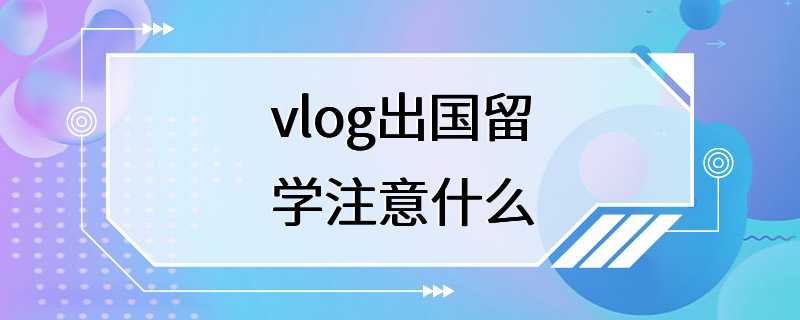 vlog出国留学注意什么