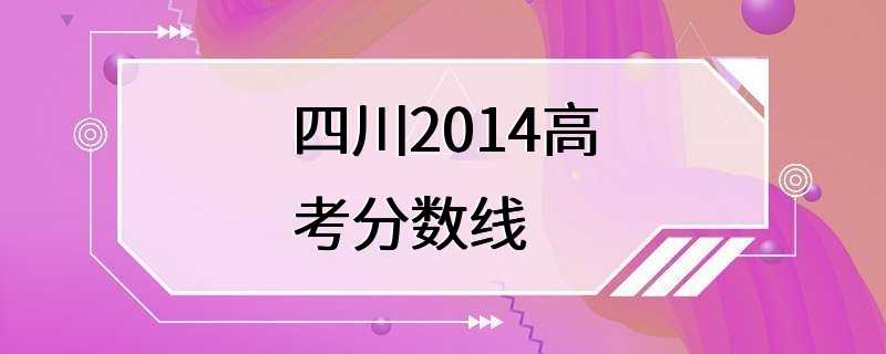 四川2014高考分数线