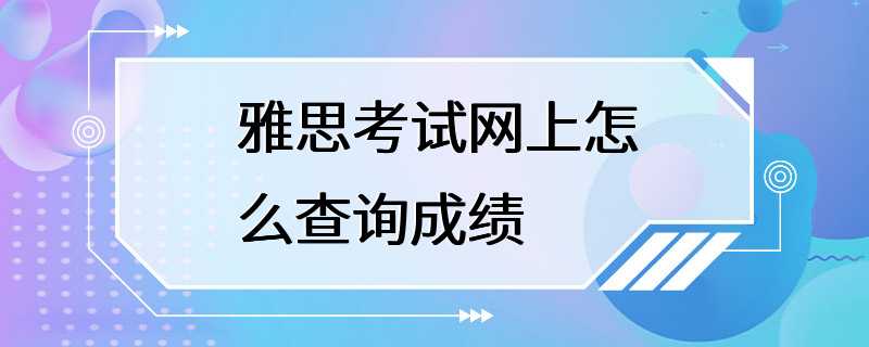 雅思考试网上怎么查询成绩