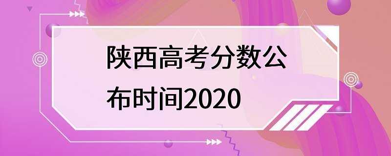 陕西高考分数公布时间2020