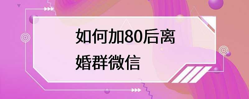 如何加80后离婚群微信