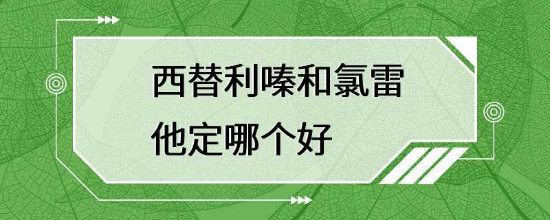 西替利嗪和氯雷他定哪个好