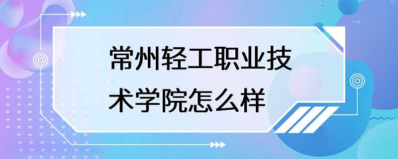 常州轻工职业技术学院怎么样