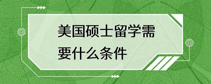 美国硕士留学需要什么条件