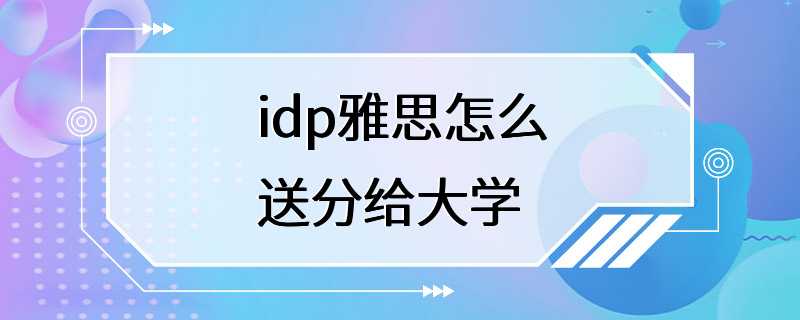 idp雅思怎么送分给大学