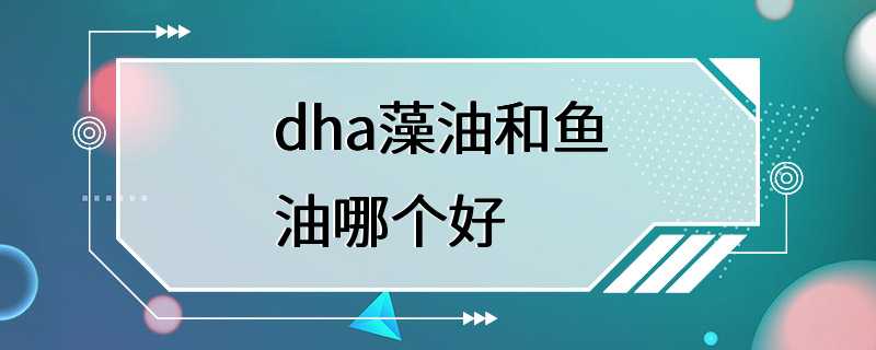 dha藻油和鱼油哪个好