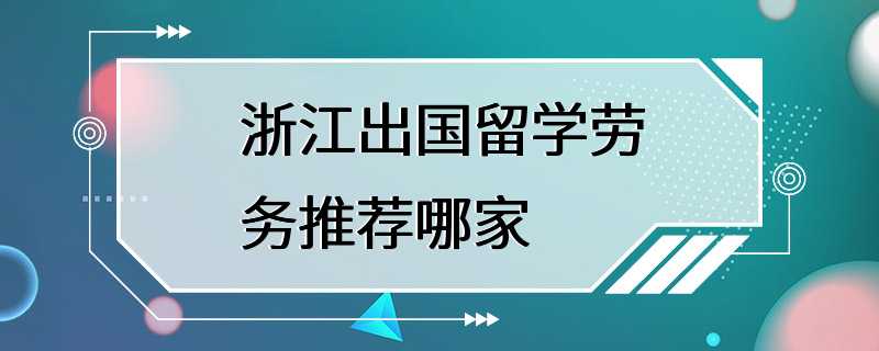 浙江出国留学劳务推荐哪家