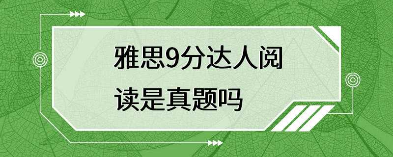 雅思9分达人阅读是真题吗