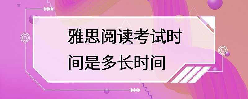 雅思阅读考试时间是多长时间