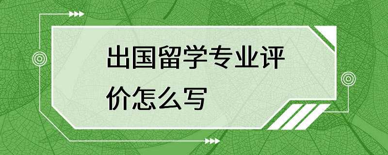 出国留学专业评价怎么写