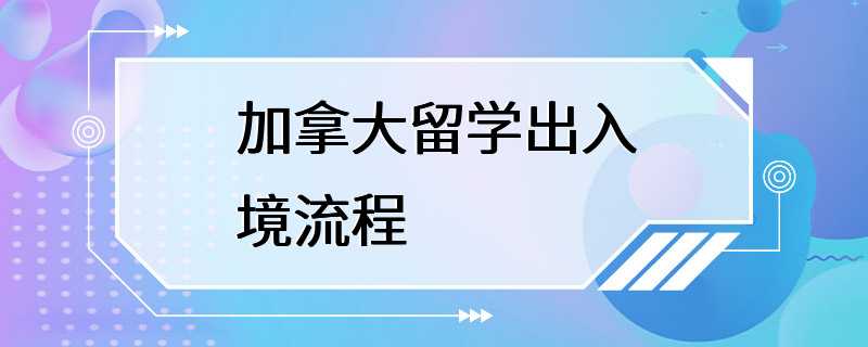 加拿大留学出入境流程