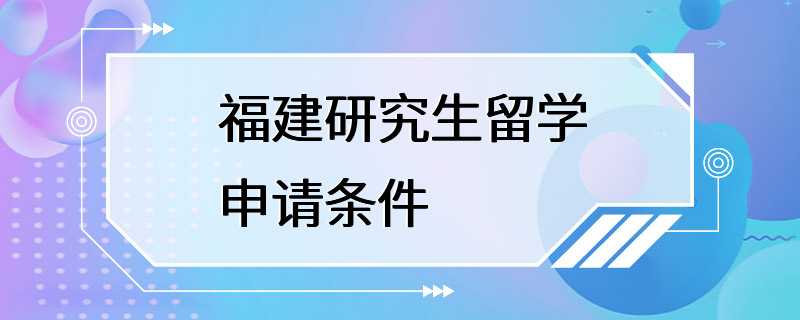 福建研究生留学申请条件