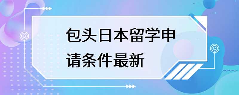 包头日本留学申请条件最新