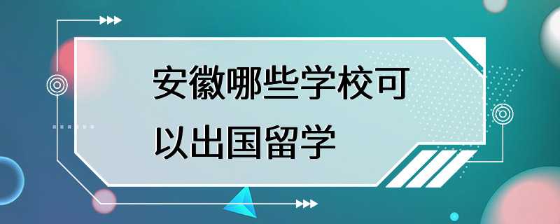 安徽哪些学校可以出国留学