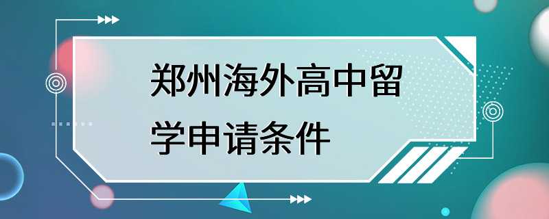 郑州海外高中留学申请条件