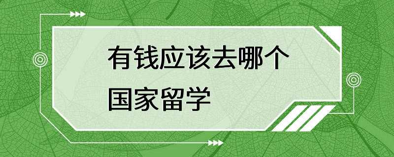 有钱应该去哪个国家留学