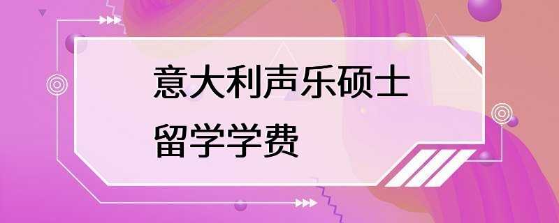 意大利声乐硕士留学学费